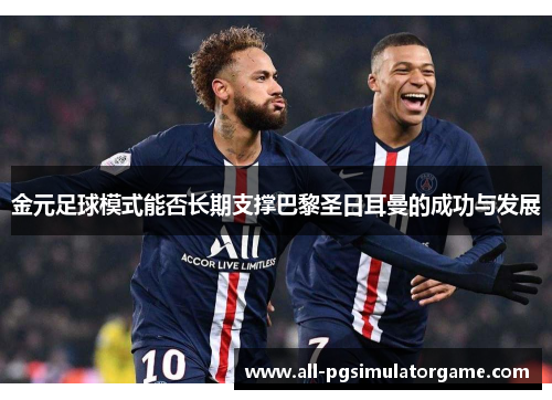 金元足球模式能否长期支撑巴黎圣日耳曼的成功与发展