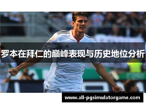 罗本在拜仁的巅峰表现与历史地位分析
