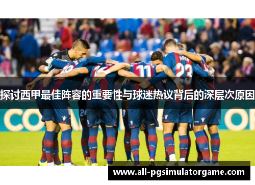 探讨西甲最佳阵容的重要性与球迷热议背后的深层次原因