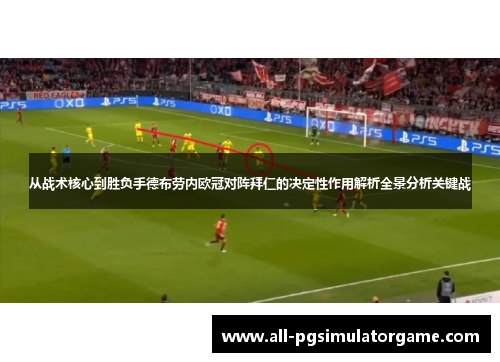 从战术核心到胜负手德布劳内欧冠对阵拜仁的决定性作用解析全景分析关键战