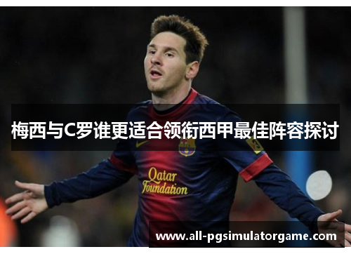 梅西与C罗谁更适合领衔西甲最佳阵容探讨