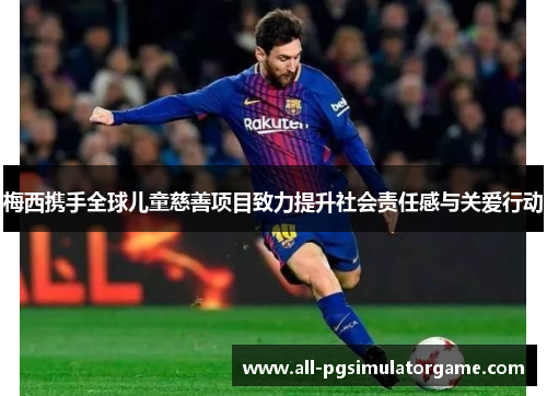 梅西携手全球儿童慈善项目致力提升社会责任感与关爱行动 梅西携手全球儿童慈善项目致力提升社会责任感与关爱行动