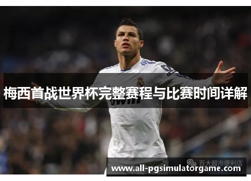 梅西首战世界杯完整赛程与比赛时间详解