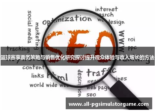 篮球赛事票务策略与销售优化研究探讨提升观众体验与收入增长的方法