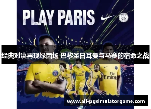 经典对决再现绿茵场 巴黎圣日耳曼与马赛的宿命之战